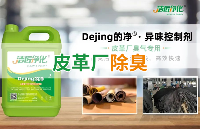 潔匠凈化·的凈工業(yè)除臭劑_皮革異味怎么辦？Dejing的凈?-制革廠專用除臭劑，皮革臭味的克星！